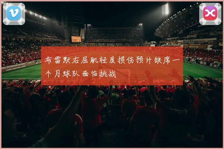 布雷默右屈肌轻度损伤预计缺席一个月球队面临挑战