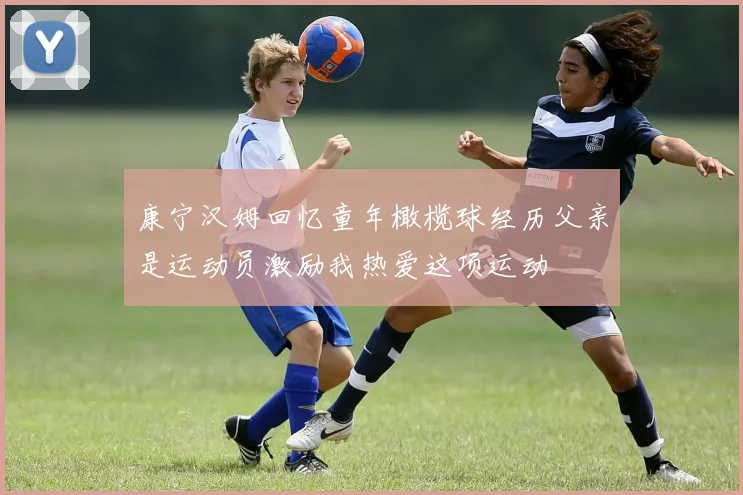 康宁汉姆回忆童年橄榄球经历父亲是运动员激励我热爱这项运动