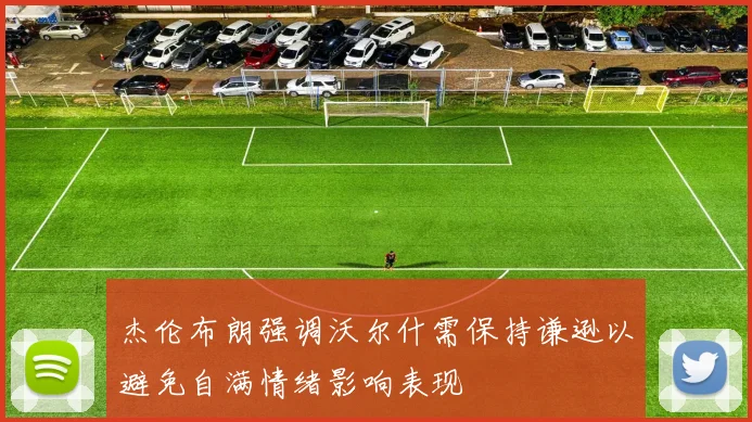 杰伦布朗强调沃尔什需保持谦逊以避免自满情绪影响表现
