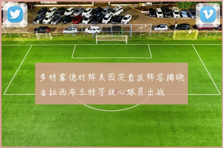多特蒙德对阵美因茨首发阵容揭晓吉拉西布兰特等核心球员出战