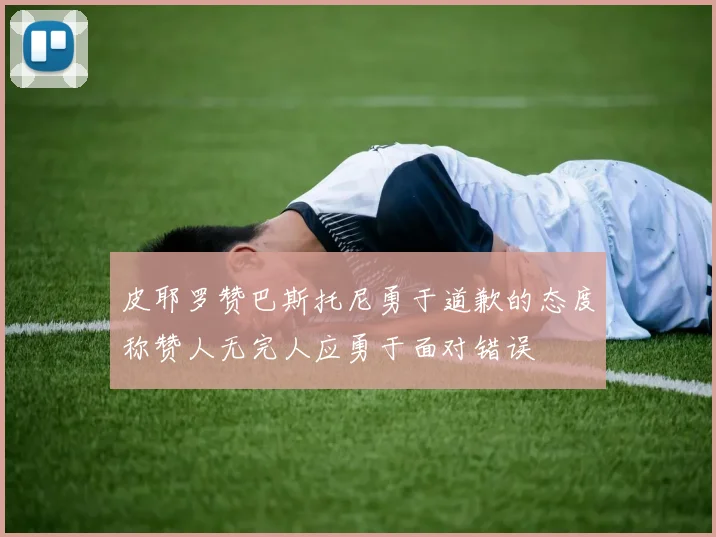 皮耶罗赞巴斯托尼勇于道歉的态度称赞人无完人应勇于面对错误