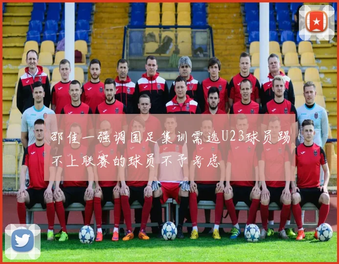 邵佳一强调国足集训需选U23球员踢不上联赛的球员不予考虑