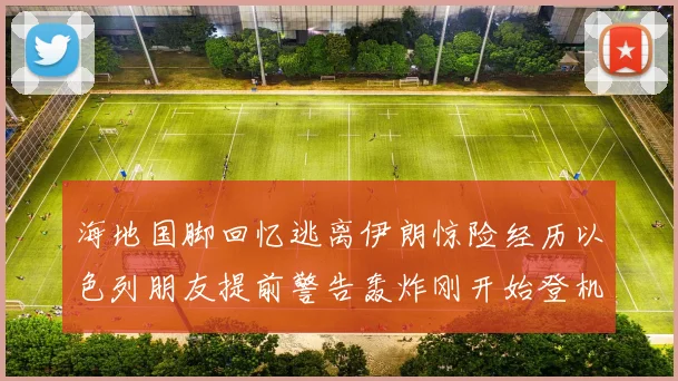海地国脚回忆逃离伊朗惊险经历以色列朋友提前警告轰炸刚开始登机时刻