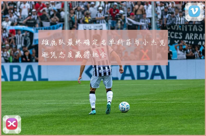 雄鹿队最终确定名单科菲与小杰克逊凭态度赢得机会