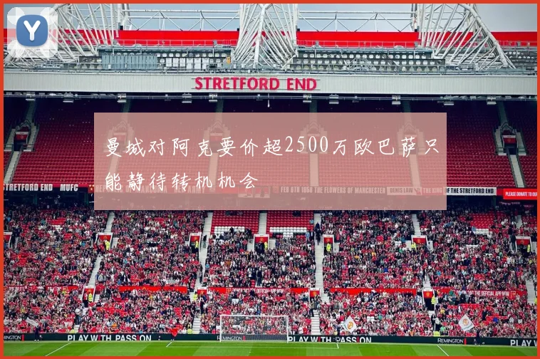 曼城对阿克要价超2500万欧巴萨只能静待转机机会
