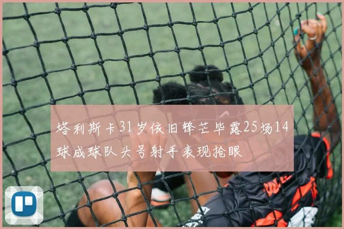 塔利斯卡31岁依旧锋芒毕露25场14球成球队头号射手表现抢眼