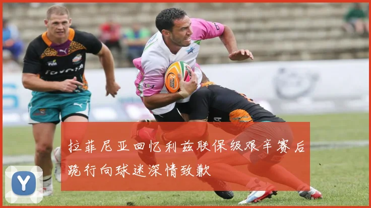 拉菲尼亚回忆利兹联保级艰辛赛后跪行向球迷深情致歉