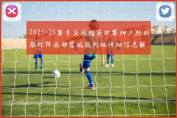 2025-26赛季亚冠精英联赛神户胜利船对阵成都蓉城裁判组详细信息解析