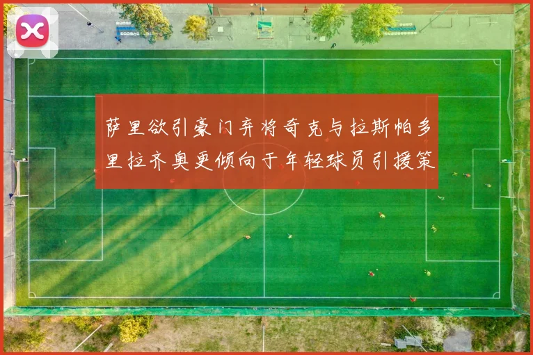 萨里欲引豪门弃将奇克与拉斯帕多里拉齐奥更倾向于年轻球员引援策略