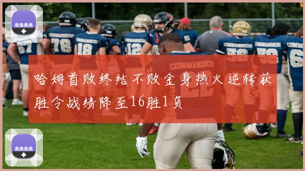 哈姆首败终结不败金身热火逆转获胜令战绩降至16胜1负