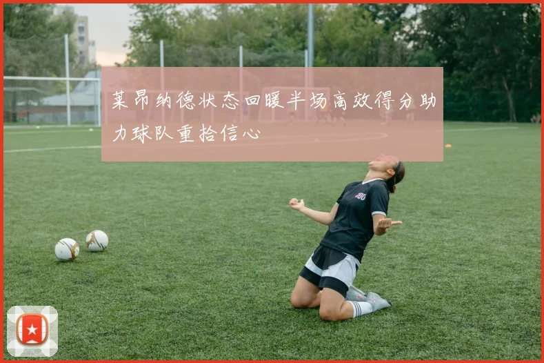莱昂纳德状态回暖半场高效得分助力球队重拾信心